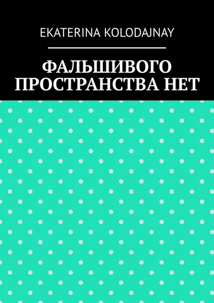 Обложка книги Фальшивого пространства нет, EKATERINA KOLODAJNAY