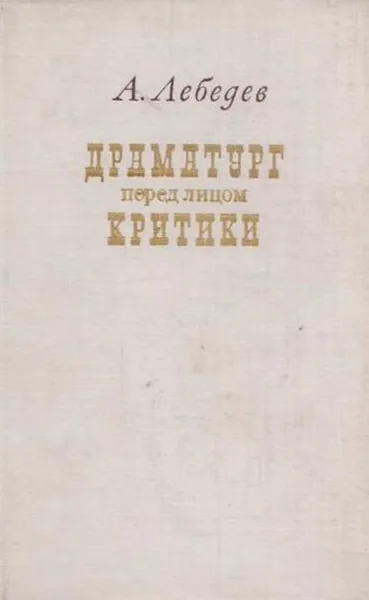 Обложка книги Драматург перед лицом критики, Александр Лебедев