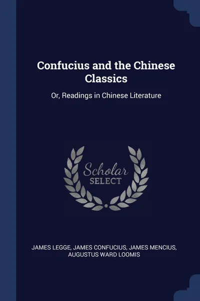 Обложка книги Confucius and the Chinese Classics. Or, Readings in Chinese Literature, James Legge, James Confucius, James Mencius