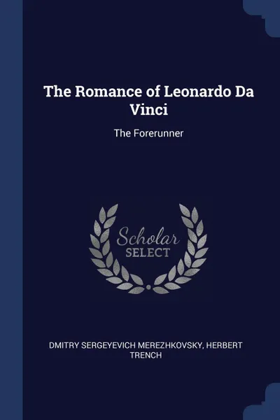 Обложка книги The Romance of Leonardo Da Vinci. The Forerunner, Dmitry Sergeyevich Merezhkovsky, Herbert Trench