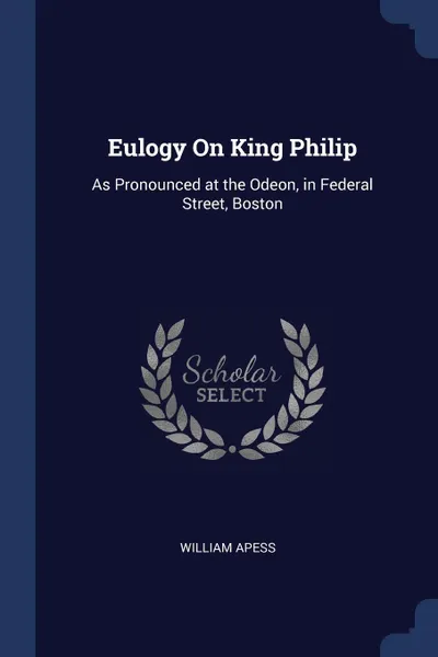 Обложка книги Eulogy On King Philip. As Pronounced at the Odeon, in Federal Street, Boston, William Apess