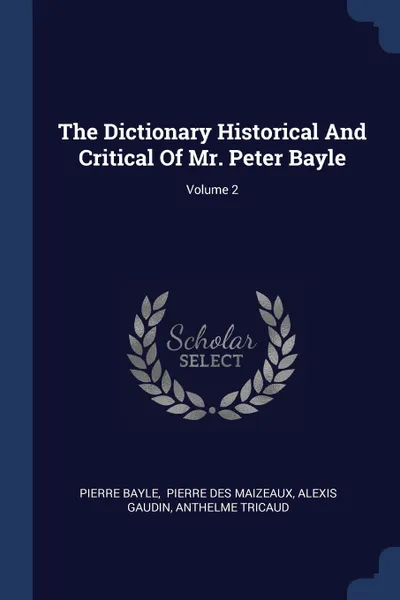 Обложка книги The Dictionary Historical And Critical Of Mr. Peter Bayle; Volume 2, Pierre Bayle, Alexis Gaudin