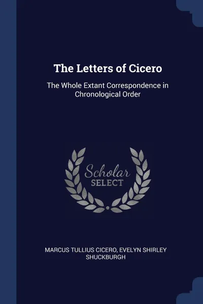 Обложка книги The Letters of Cicero. The Whole Extant Correspondence in Chronological Order, Marcus Tullius Cicero, Evelyn Shirley Shuckburgh
