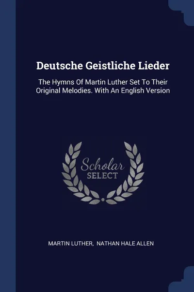 Обложка книги Deutsche Geistliche Lieder. The Hymns Of Martin Luther Set To Their Original Melodies. With An English Version, Martin Luther