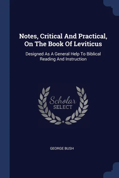 Обложка книги Notes, Critical And Practical, On The Book Of Leviticus. Designed As A General Help To Biblical Reading And Instruction, George Bush