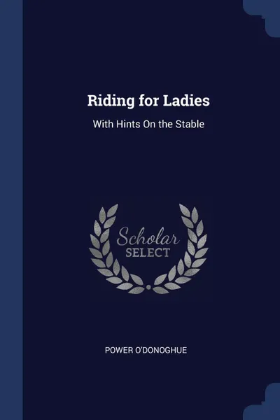 Обложка книги Riding for Ladies. With Hints On the Stable, Power O'Donoghue