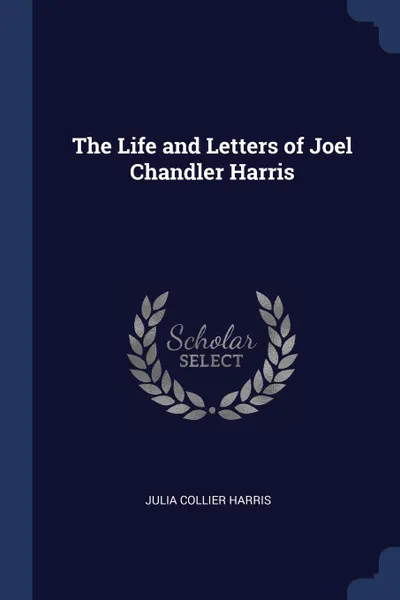 Обложка книги The Life and Letters of Joel Chandler Harris, Julia Collier Harris