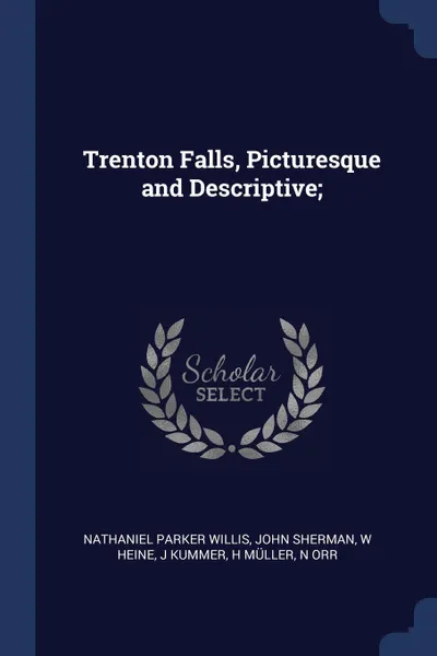 Обложка книги Trenton Falls, Picturesque and Descriptive;, Nathaniel Parker Willis, John Sherman, W Heine