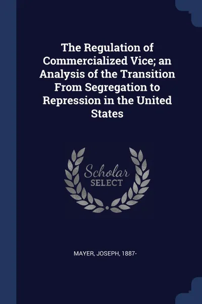 Обложка книги The Regulation of Commercialized Vice; an Analysis of the Transition From Segregation to Repression in the United States, Mayer Joseph 1887-