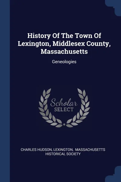 Обложка книги History Of The Town Of Lexington, Middlesex County, Massachusetts. Geneologies, Charles Hudson, Lexington