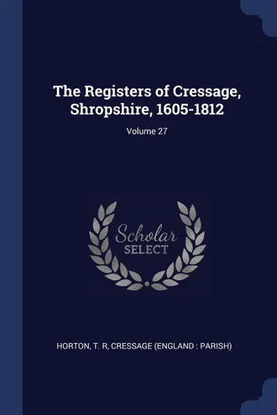 Обложка книги The Registers of Cressage, Shropshire, 1605-1812; Volume 27, Horton T. R