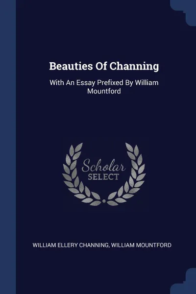 Обложка книги Beauties Of Channing. With An Essay Prefixed By William Mountford, William Ellery Channing, William Mountford