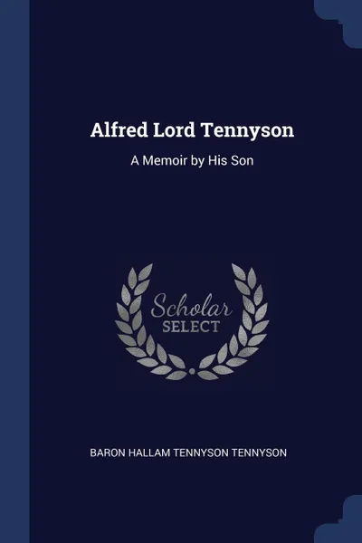 Обложка книги Alfred Lord Tennyson. A Memoir by His Son, Baron Hallam Tennyson Tennyson