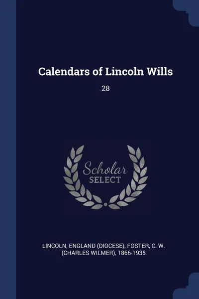 Обложка книги Calendars of Lincoln Wills. 28, England Lincoln, C W. 1866-1935 Foster