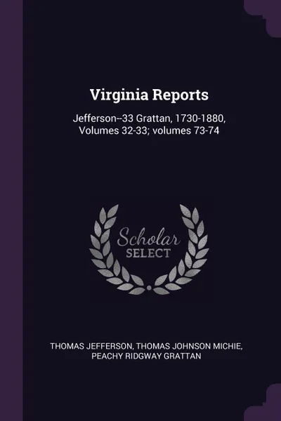 Обложка книги Virginia Reports. Jefferson--33 Grattan, 1730-1880, Volumes 32-33; volumes 73-74, Thomas Jefferson, Thomas Johnson Michie, Peachy Ridgway Grattan