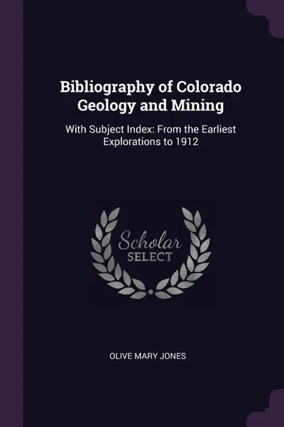 Обложка книги Bibliography of Colorado Geology and Mining. With Subject Index: From the Earliest Explorations to 1912, Olive Mary Jones