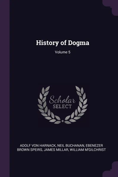 Обложка книги History of Dogma; Volume 5, Adolf von Harnack, Neil Buchanan, Ebenezer Brown Speirs