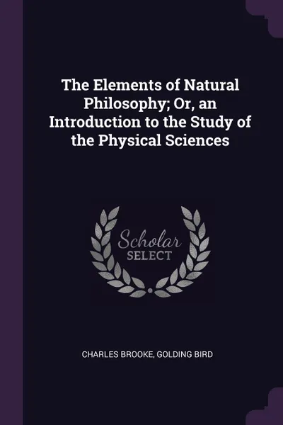Обложка книги The Elements of Natural Philosophy; Or, an Introduction to the Study of the Physical Sciences, Charles Brooke, Golding Bird