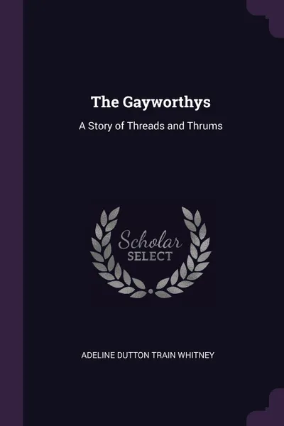 Обложка книги The Gayworthys. A Story of Threads and Thrums, Adeline Dutton Train Whitney