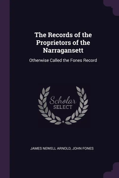 Обложка книги The Records of the Proprietors of the Narragansett. Otherwise Called the Fones Record, James Newell Arnold, John Fones