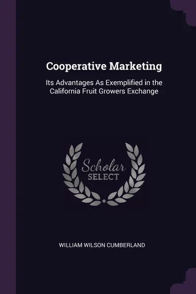 Обложка книги Cooperative Marketing. Its Advantages As Exemplified in the California Fruit Growers Exchange, William Wilson Cumberland