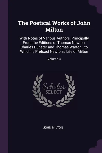 Обложка книги The Poetical Works of John Milton. With Notes of Various Authors, Principally From the Editions of Thomas Newton, Charles Dunster and Thomas Warton ; to Which Is Prefixed Newton's Life of Milton; Volume 4, John Milton