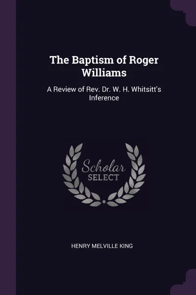 Обложка книги The Baptism of Roger Williams. A Review of Rev. Dr. W. H. Whitsitt's Inference, Henry Melville King