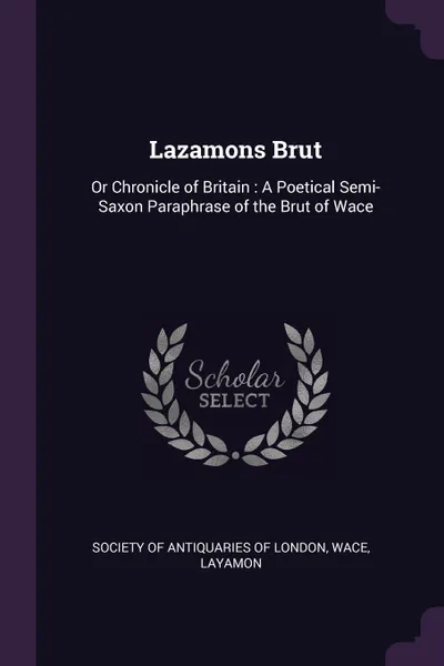 Обложка книги Lazamons Brut. Or Chronicle of Britain : A Poetical Semi-Saxon Paraphrase of the Brut of Wace, Wace, Layamon