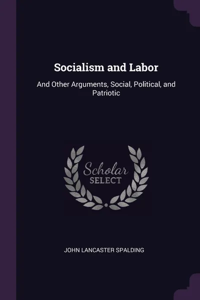 Обложка книги Socialism and Labor. And Other Arguments, Social, Political, and Patriotic, John Lancaster Spalding