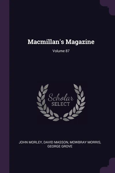 Обложка книги Macmillan's Magazine; Volume 87, John Morley, David Masson, Mowbray Morris