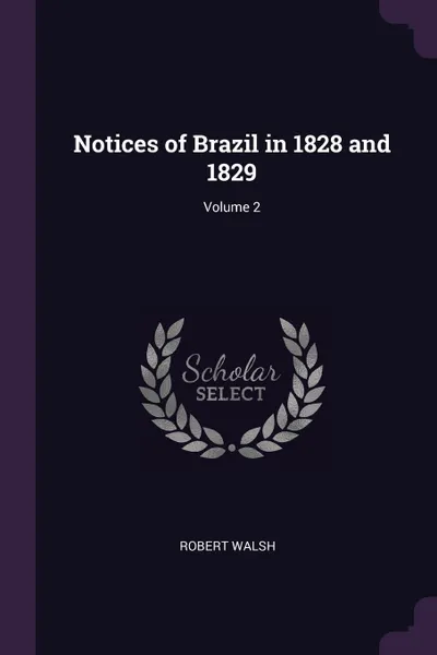 Обложка книги Notices of Brazil in 1828 and 1829; Volume 2, Robert Walsh