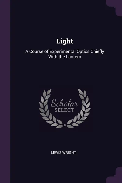 Обложка книги Light. A Course of Experimental Optics Chiefly With the Lantern, Lewis Wright