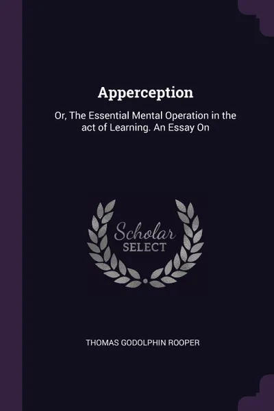 Обложка книги Apperception. Or, The Essential Mental Operation in the act of Learning. An Essay On, Thomas Godolphin Rooper