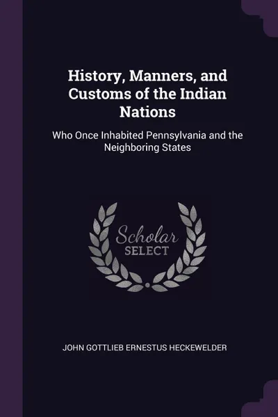 Обложка книги History, Manners, and Customs of the Indian Nations. Who Once Inhabited Pennsylvania and the Neighboring States, John Gottlieb Ernestus Heckewelder