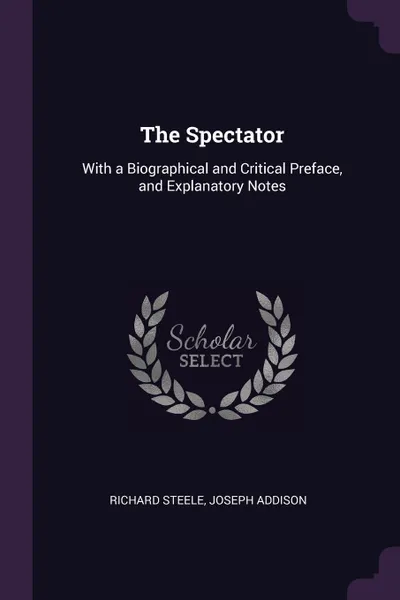 Обложка книги The Spectator. With a Biographical and Critical Preface, and Explanatory Notes, Richard Steele, Joseph Addison