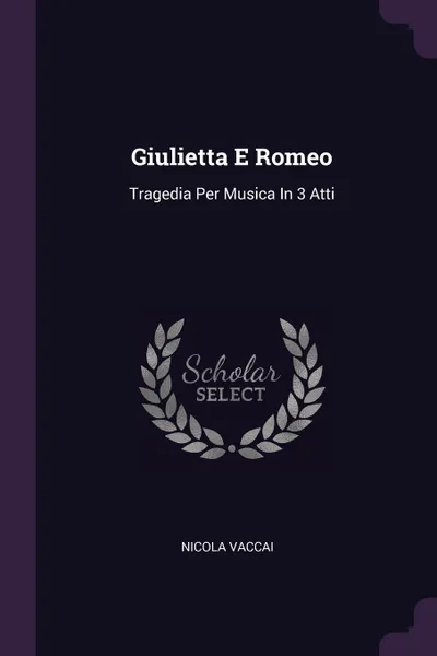 Обложка книги Giulietta E Romeo. Tragedia Per Musica In 3 Atti, Nicola Vaccai