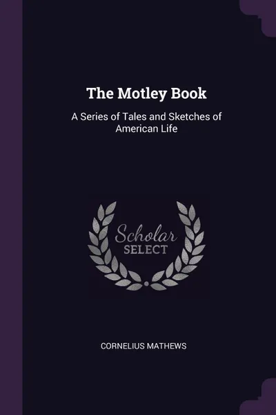 Обложка книги The Motley Book. A Series of Tales and Sketches of American Life, Cornelius Mathews