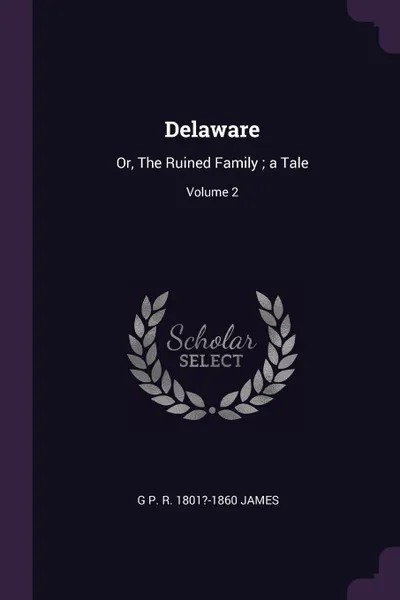 Обложка книги Delaware. Or, The Ruined Family ; a Tale; Volume 2, G P. R. 1801?-1860 James
