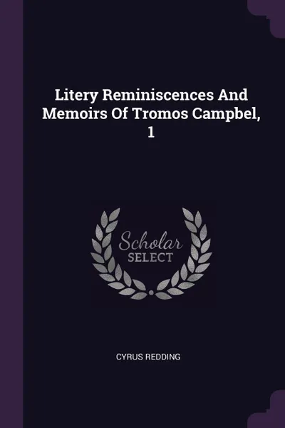 Обложка книги Litery Reminiscences And Memoirs Of Tromos Campbel, 1, Cyrus Redding