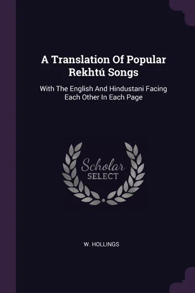 Обложка книги A Translation Of Popular Rekhtu Songs. With The English And Hindustani Facing Each Other In Each Page, W. Hollings