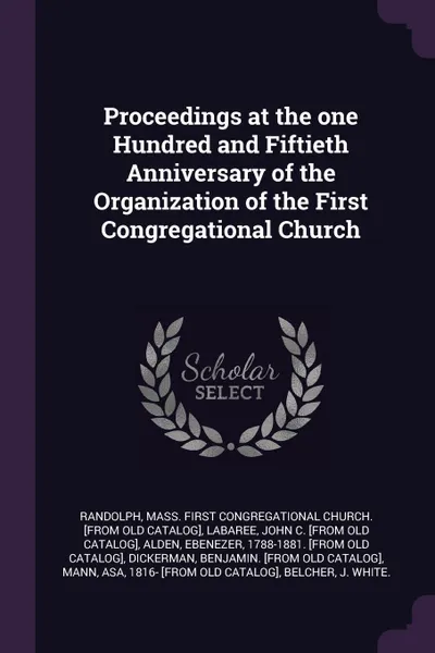 Обложка книги Proceedings at the one Hundred and Fiftieth Anniversary of the Organization of the First Congregational Church, John C. [from old catalog] Labaree, Ebenezer Alden
