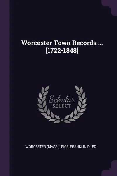 Обложка книги Worcester Town Records ... .1722-1848., Worcester Worcester, Franklin P. Rice