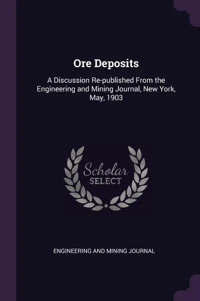 Обложка книги Ore Deposits. A Discussion Re-published From the Engineering and Mining Journal, New York, May, 1903, Engineering And Mining Journal