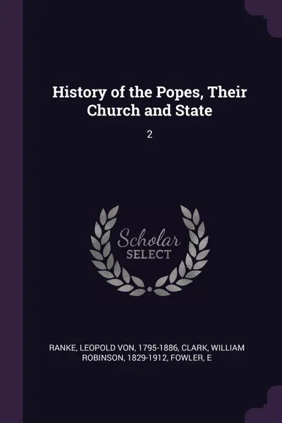 Обложка книги History of the Popes, Their Church and State. 2, Leopold von Ranke, William Robinson Clark, E Fowler