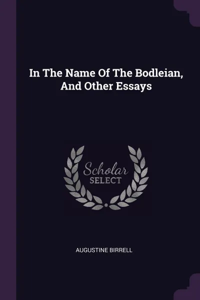 Обложка книги In The Name Of The Bodleian, And Other Essays, Augustine Birrell