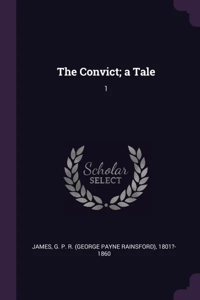 Обложка книги The Convict; a Tale. 1, G P. R. 1801?-1860 James