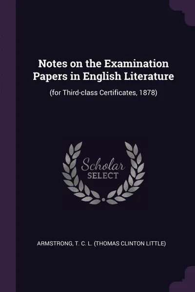 Обложка книги Notes on the Examination Papers in English Literature. (for Third-class Certificates, 1878), T C. L. Armstrong