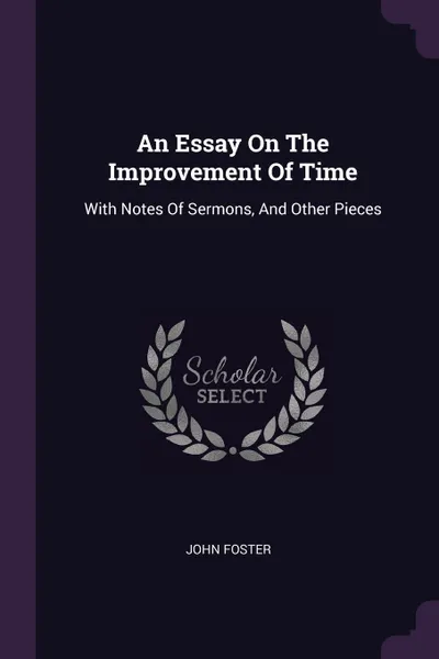 Обложка книги An Essay On The Improvement Of Time. With Notes Of Sermons, And Other Pieces, John Foster