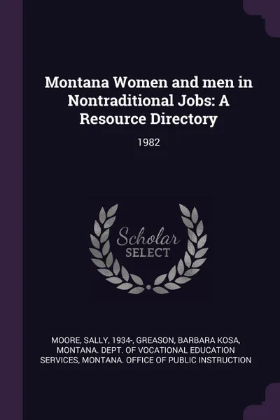 Обложка книги Montana Women and men in Nontraditional Jobs. A Resource Directory: 1982, Sally Moore, Barbara Kosa Greason