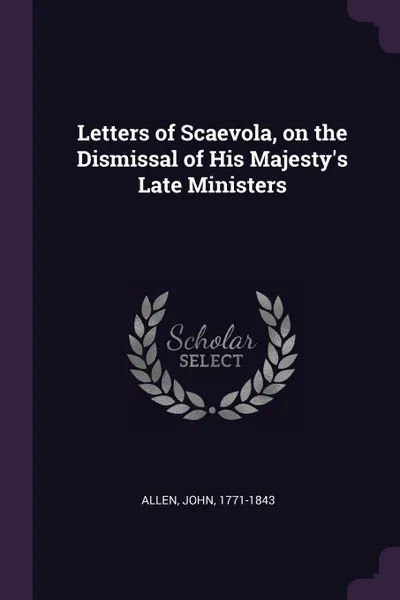 Обложка книги Letters of Scaevola, on the Dismissal of His Majesty's Late Ministers, John Allen